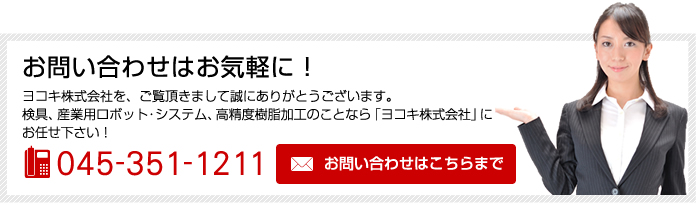 お問い合わせはお気軽に!ヨコキ株式会社を、ご覧頂きまして誠にありがとうございます。検具、産業用ロボット・システム、高精度樹脂加工のことなら「ヨコキ株式会社」にお任せ下さい!